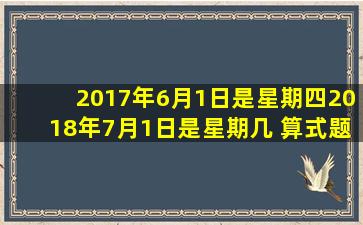 2017年6月1日是星期四2018年7月1日是星期几 算式题